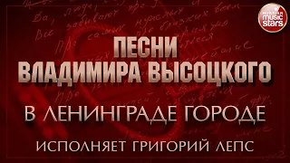 ПЕСНИ ВЛАДИМИРА ВЫСОЦКОГО ✮ В ЛЕНИНГРАДЕ ГОРОДЕ ✮ ИСПОЛНЯЕТ ГРИГОРИЙ ЛЕПС