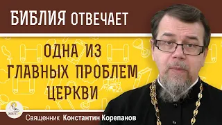 ОДНА ИЗ ГЛАВНЫХ ПРОБЛЕМ ЦЕРКВИ.  Священник Константин Корепанов