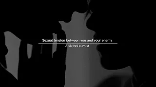 Sexual tension between you and your enemy | a slowed playlist