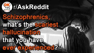 Schizophrenics, What is the SCARIEST HALLUCINATION You've Encountered? (r/AskReddit)