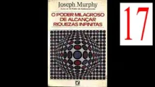 Joseph Murphy O Poder Milagroso de Alcançar Riquezas Infinitas Parte 17 - Cap 17