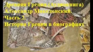 Древняя Греция.(Аудиокнига) Александр Македонский. Часть 2. История Греции в биографиях