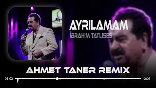 İbrahim Tatlıses - Ayrılamam ( Ahmet Taner Remix ) Ayrılamam Ellerinden