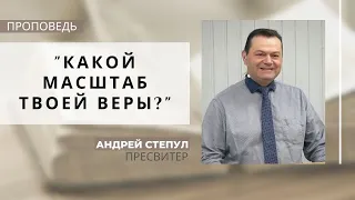 Какой масштаб твоей веры? | Андрей Степул | Церковь "Хлеб Жизни"