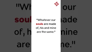 "Whatever our souls are made of, his and mine are the same."