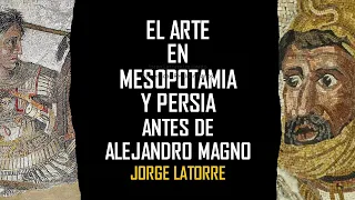 Alejandro Magno (VII). El Arte encontrado en Siria, Mesopotamia y Persia. Jorge Latorre