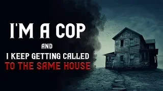 "I’m a cop and I keep getting called to the same house" Scary Stories (4) Nosleep | Creepypasta