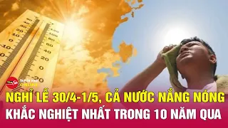 Thời tiết nghỉ lễ 30/4 – 1/5 đặc biệt nhất trong 10 năm qua | Tin tức 24h mới nhất 26/4 | Tin24h