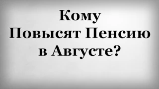 Кому Повысят Пенсию в Августе?