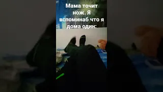 Мама точит 🔪.Я вспоминаю что я один дома