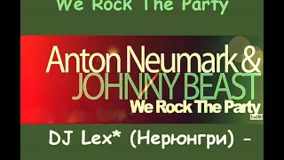 Anton Neumark & Johnny Beast   We Rock The Party  DJ Lex  Нерюнгри   radio remix