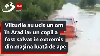 Viiturile au ucis un om în Arad iar un copil a fost salvat in extremis din maşina luată de ape