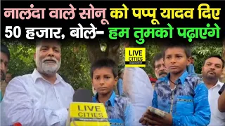 Nalanda वाले Sonu को Pappu Yadav ने पॉकेट से निकालकर दिए 50 हजार, पूरी जिंदगी पढ़ाने का कर दिया ऐलान