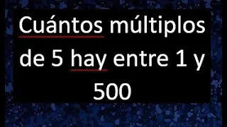 Cuantos multiplos de 5 hay entre 1 y 500