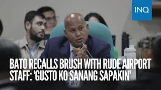 Bato recalls brush with rude airport staff: 'Gusto ko sanang sapakin'