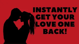 Instantly Get Your Love One Back!