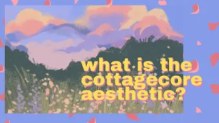 The Cottagecore Aesthetic Explained