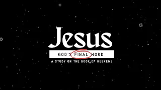 Jesus God's Final Word: Consider Jesus... Hebrews 3:1-6