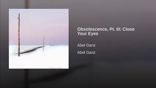 Abel Ganz: Obsolescence, Pt  III Close Your Eyes