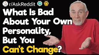 What Is Bad About Your Own Personality, But You Can't Change?