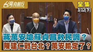 蔣萬安嗆蘇貞昌 “救民調”？  陳建仁戰台北？萬安輸定了？【台灣向前行】2022.03.12(下)