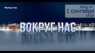 "Вокруг нас". Эфир от 01.09.2020г.