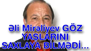 Əli Mirəliyev GÖZ YAŞLARINI SAXLAYA BİLMƏDİ...