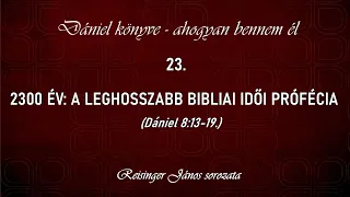 23. 2300 év:A leghosszabb Bibliai idői prófécia- Dániel könyve -ahogyan bennem él, Reisinger János