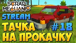 ТАЧКА НА ПРОКАЧКУ 18 !!!  STREAM по Scrap Mechanic !!!