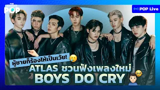 ผู้ชายก็ร้องไห้เป็นเว้ย! ATLAS ชวนฟังเพลงใหม่ Boys Do Cry | POP Live