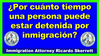 ¿POR CUÁNTO TIEMPO PUEDE UNA PERSONA ESTAR DETENIDA POR INMIGRACIÓN?