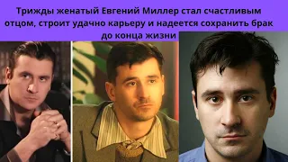 ЕВГЕНИЙ МИЛЛЕР = 3 БРАКА АКТЁРА -НАКОНЕЦ СТАЛ ОТЦОМ - УДАЧНАЯ КАРЬЕРА И ДОЛГОЖДАННОЕ СЧАСТЬЕ