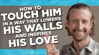 How to Touch Him in a Way that Lowers His Walls and Inspires His Love