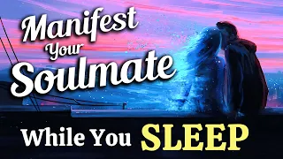 Manifest Your SOULMATE While You SLEEP. Sleep Meditation To Manifest Your Soulmate Into Your Life.