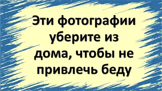 Эти фотографии уберите из дома, чтобы не привлечь беду