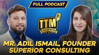 Mr. Adil Ismail, Founder Superior Consulting | Talks That Matter | Shaista Lodhi | Full Episode