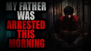 “My Father Was Arrested This Morning” | Creepypasta Storytime