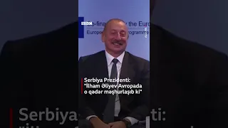 "İlham Əliyev Avropada yaman məşhur olub, ona düşmək mümkün deyil", Serbiya Prezidenti