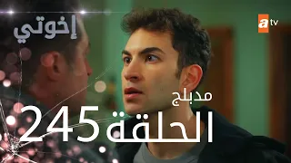 مسلسل إخواتي |  الحلقة 245 | مدبلجة | Kardeşlerim