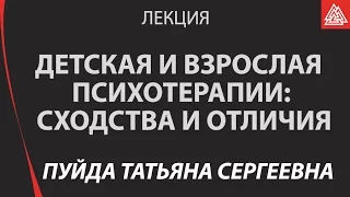 Детская и взрослая психотерапии: сходства и отличия. Пуйда Татьяна Сергеевна