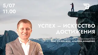 Вебинар с со-основателем EBAC (EX-SKILLBOX), Андреем Анищенко. Успех - искусство достижения.