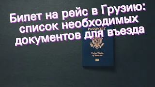 Билет на рейс в Грузию: список необходимых документов для въезда