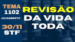 REVISÃO DA VIDA TODA - JULGAMENTO EM 30/11 NO STF - TEMA 1102