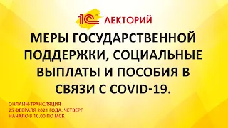 1C:Лекторий 25.02.21 Меры государственной поддержки, социальные выплаты и пособия в связи с COVID-19