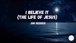 I Believe It, The Life of Jesus (Lyrics) | Jon Reddick