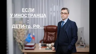 ЕСЛИ У ИНОСТРАНЦА – ДЕТИ-ГР. РФ…