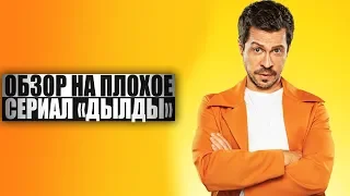 ОБЗОР НА ПЛОХОЕ - Сериал ДЫЛДЫ