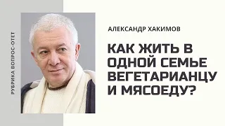 Как жить в одной семье вегетарианцу и мясоеду? Александр Хакимов