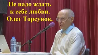 Не надо ждать к себе любви. Олег Торсунов.