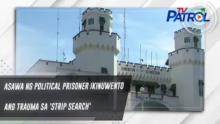 Asawa ng political prisoner ikinuwento ang trauma sa 'strip search' | TV Patrol